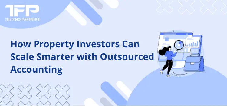 How Property Investors Can Scale Smarter with Outsourced Accounting